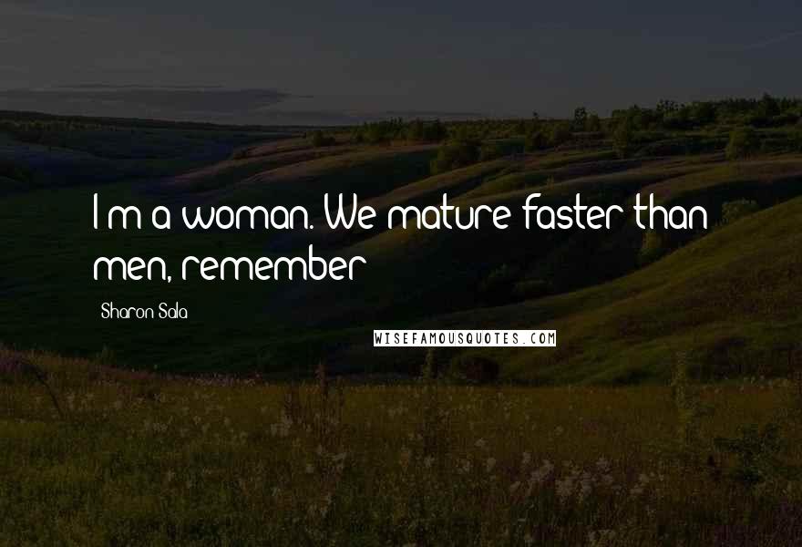 Sharon Sala Quotes: I'm a woman. We mature faster than men, remember?