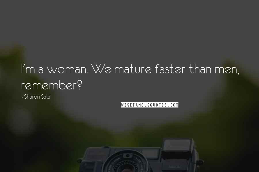 Sharon Sala Quotes: I'm a woman. We mature faster than men, remember?