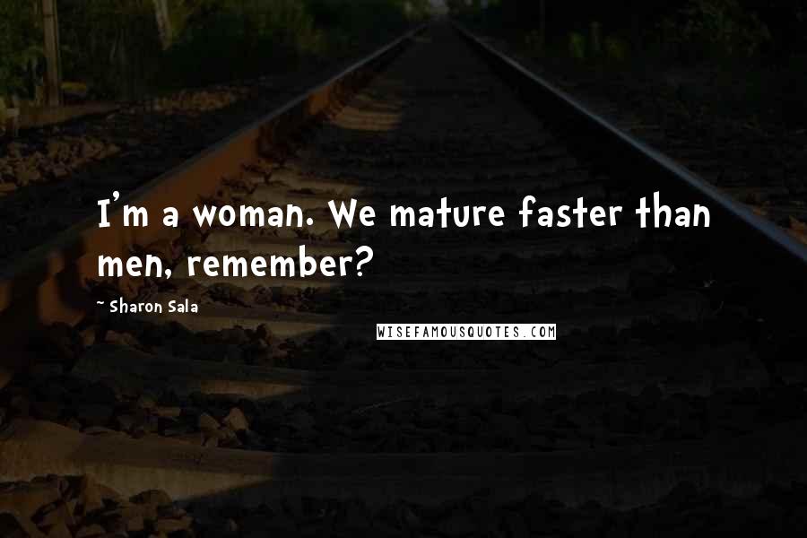 Sharon Sala Quotes: I'm a woman. We mature faster than men, remember?