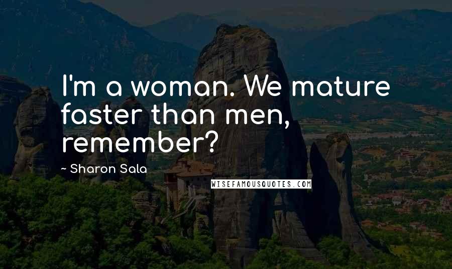 Sharon Sala Quotes: I'm a woman. We mature faster than men, remember?