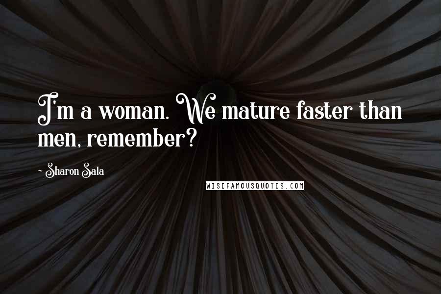 Sharon Sala Quotes: I'm a woman. We mature faster than men, remember?