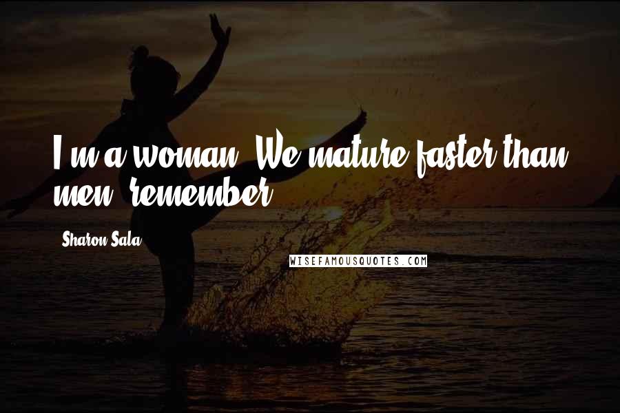 Sharon Sala Quotes: I'm a woman. We mature faster than men, remember?
