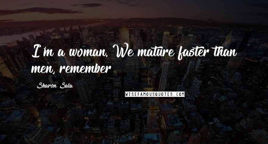Sharon Sala Quotes: I'm a woman. We mature faster than men, remember?