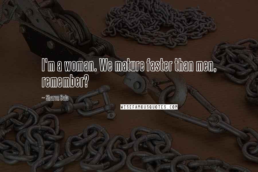 Sharon Sala Quotes: I'm a woman. We mature faster than men, remember?