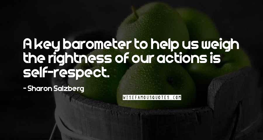 Sharon Salzberg Quotes: A key barometer to help us weigh the rightness of our actions is self-respect.