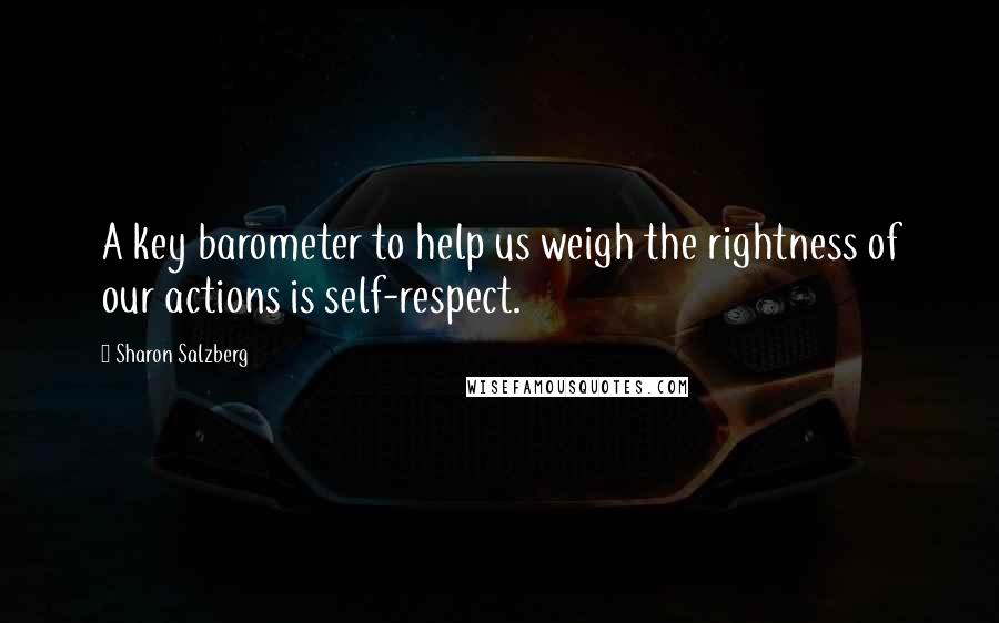 Sharon Salzberg Quotes: A key barometer to help us weigh the rightness of our actions is self-respect.