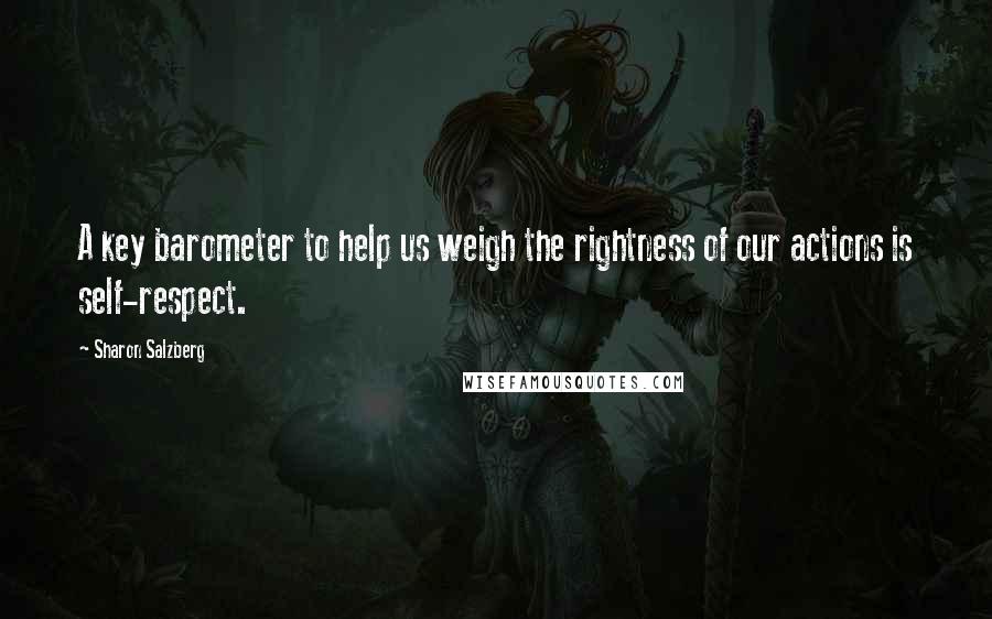Sharon Salzberg Quotes: A key barometer to help us weigh the rightness of our actions is self-respect.