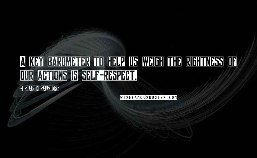 Sharon Salzberg Quotes: A key barometer to help us weigh the rightness of our actions is self-respect.