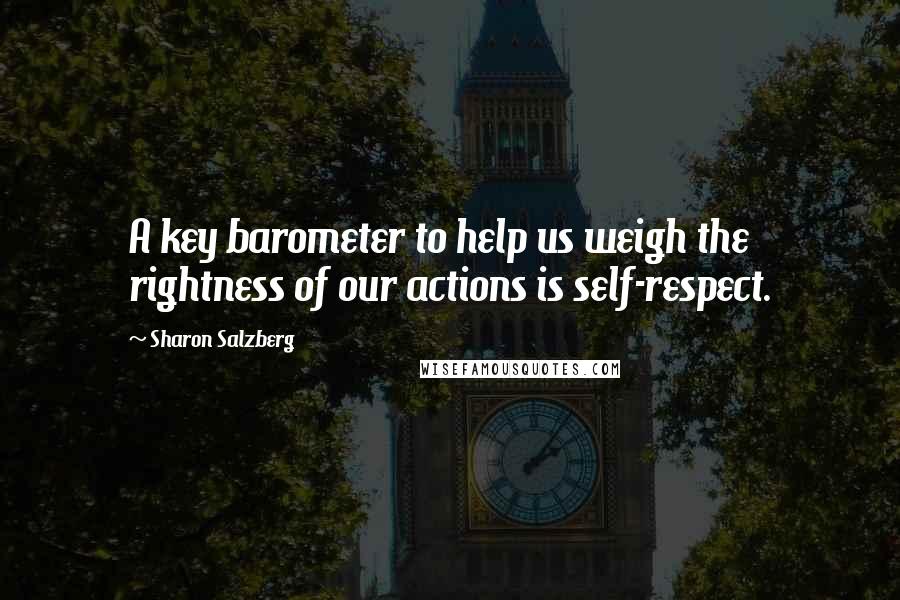 Sharon Salzberg Quotes: A key barometer to help us weigh the rightness of our actions is self-respect.