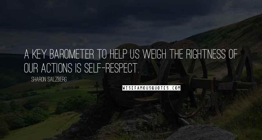 Sharon Salzberg Quotes: A key barometer to help us weigh the rightness of our actions is self-respect.