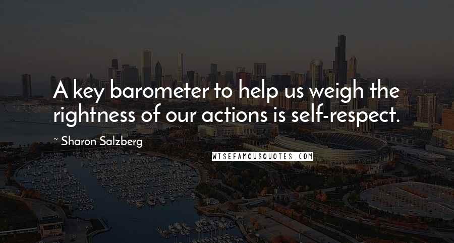 Sharon Salzberg Quotes: A key barometer to help us weigh the rightness of our actions is self-respect.