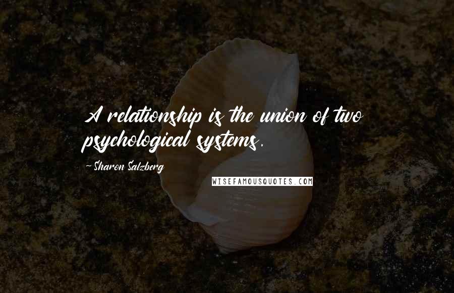 Sharon Salzberg Quotes: A relationship is the union of two psychological systems.