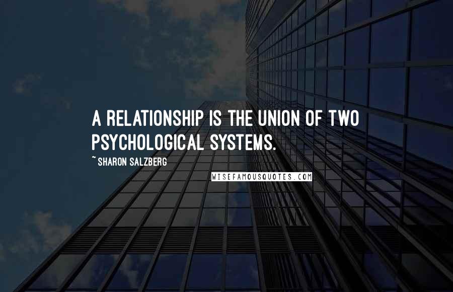 Sharon Salzberg Quotes: A relationship is the union of two psychological systems.