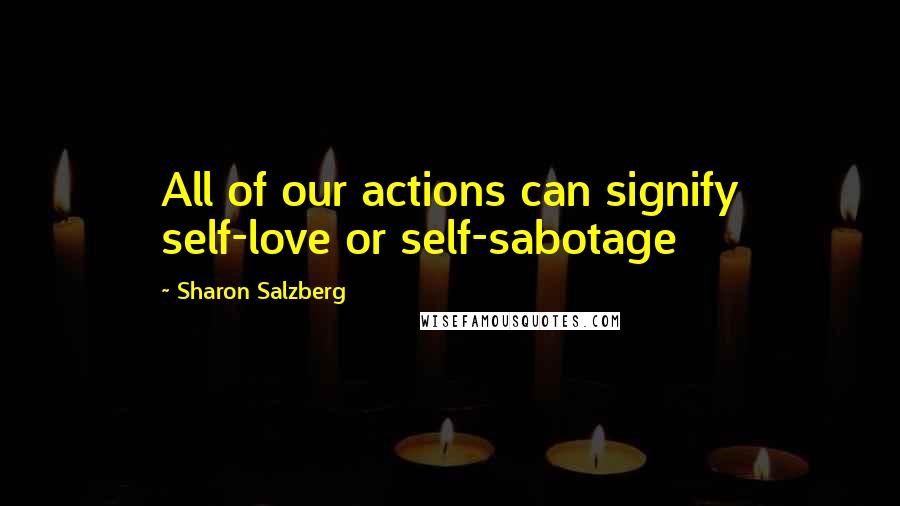 Sharon Salzberg Quotes: All of our actions can signify self-love or self-sabotage
