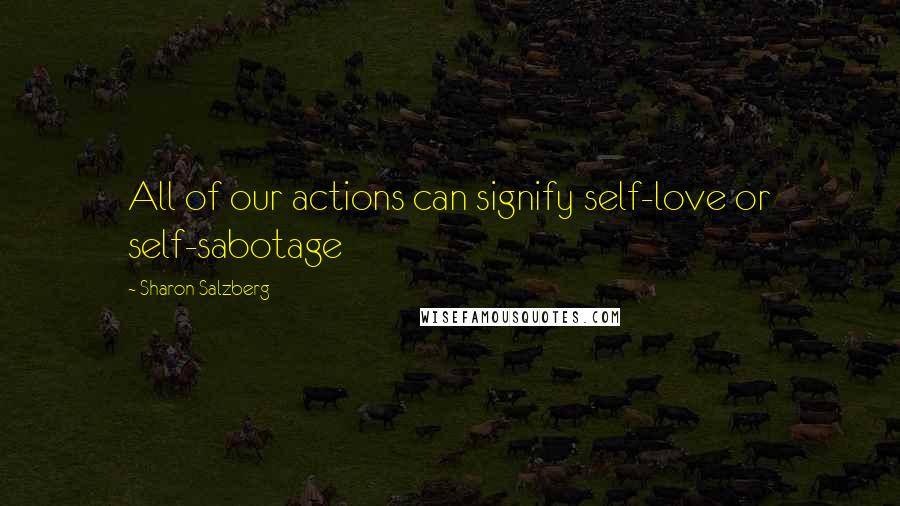 Sharon Salzberg Quotes: All of our actions can signify self-love or self-sabotage