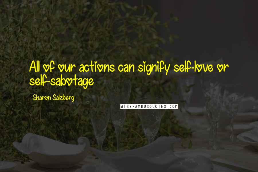 Sharon Salzberg Quotes: All of our actions can signify self-love or self-sabotage