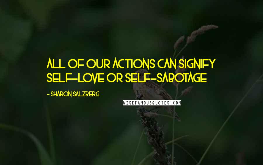 Sharon Salzberg Quotes: All of our actions can signify self-love or self-sabotage