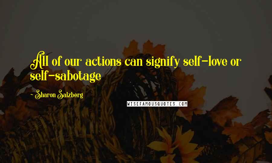 Sharon Salzberg Quotes: All of our actions can signify self-love or self-sabotage