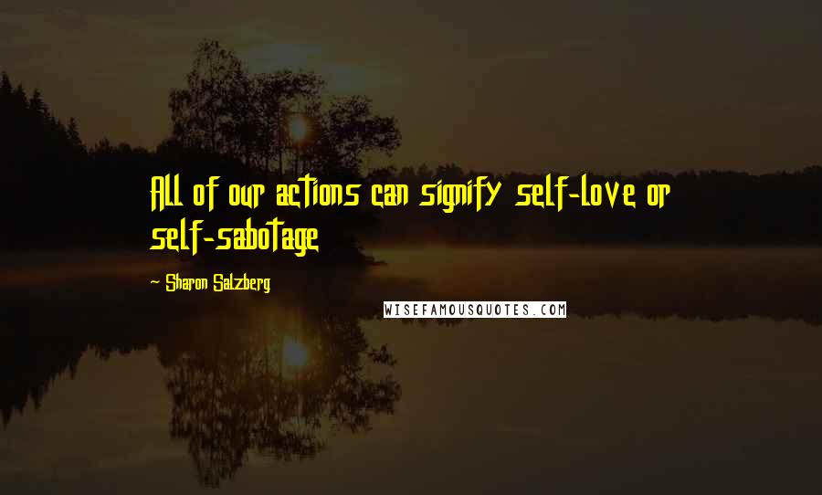 Sharon Salzberg Quotes: All of our actions can signify self-love or self-sabotage