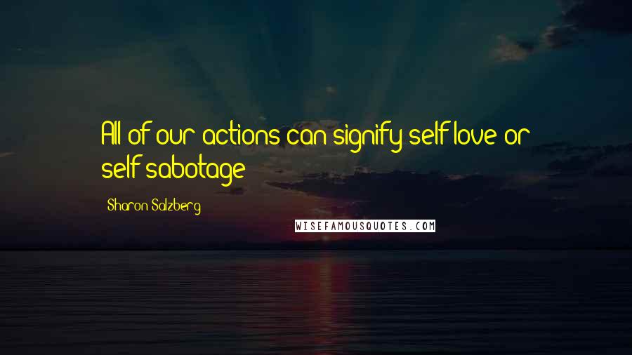 Sharon Salzberg Quotes: All of our actions can signify self-love or self-sabotage