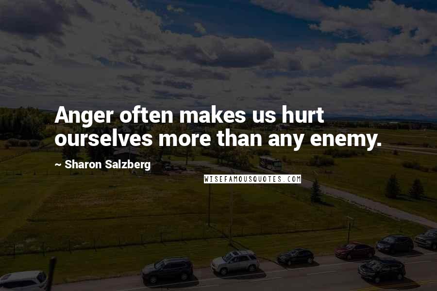 Sharon Salzberg Quotes: Anger often makes us hurt ourselves more than any enemy.