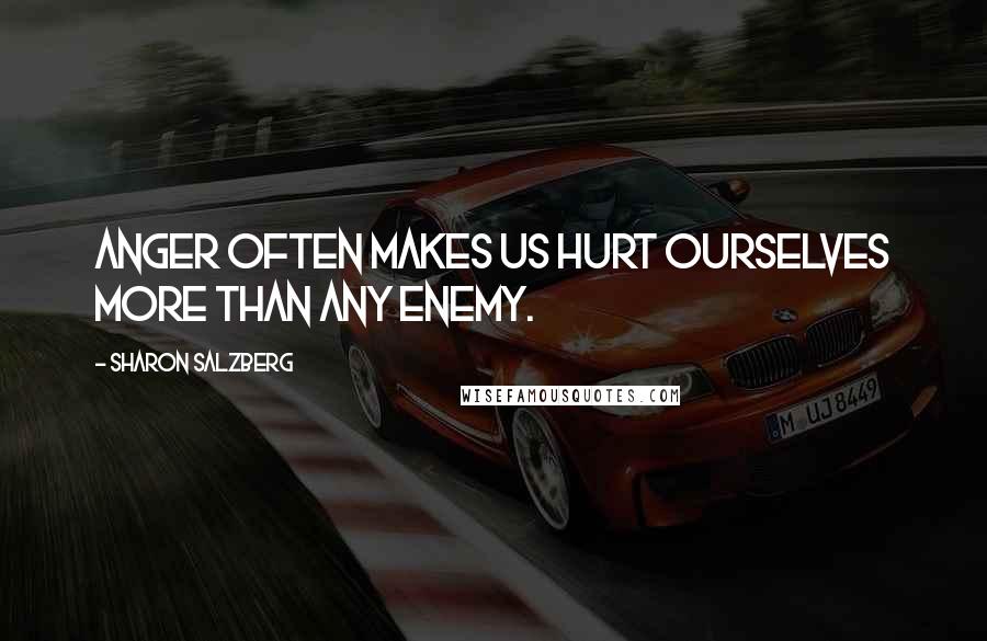 Sharon Salzberg Quotes: Anger often makes us hurt ourselves more than any enemy.