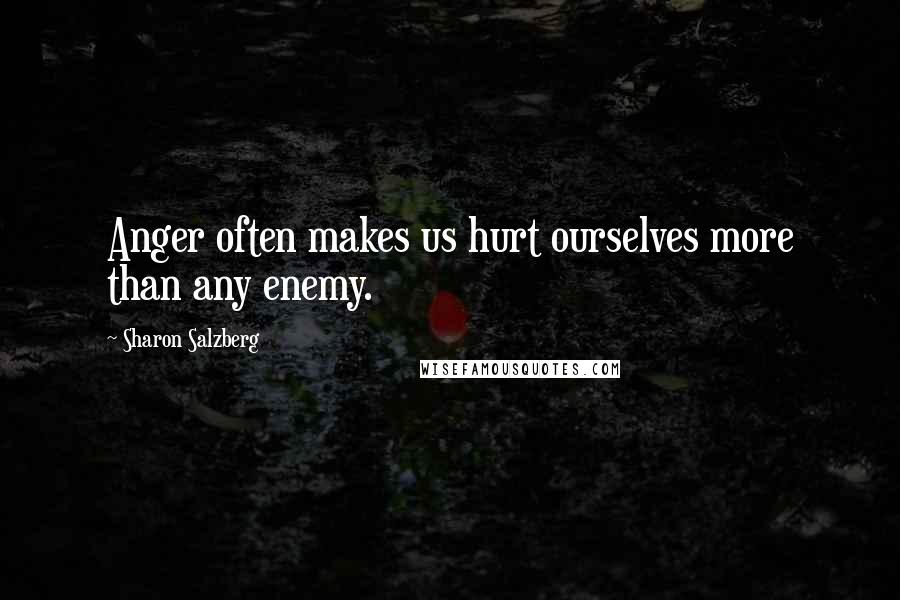 Sharon Salzberg Quotes: Anger often makes us hurt ourselves more than any enemy.