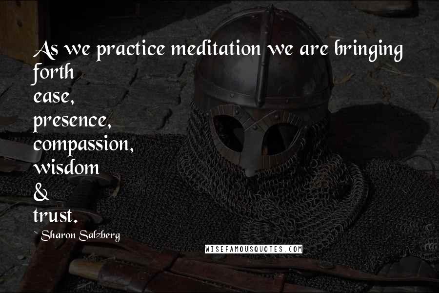 Sharon Salzberg Quotes: As we practice meditation we are bringing forth ease, presence, compassion, wisdom & trust.