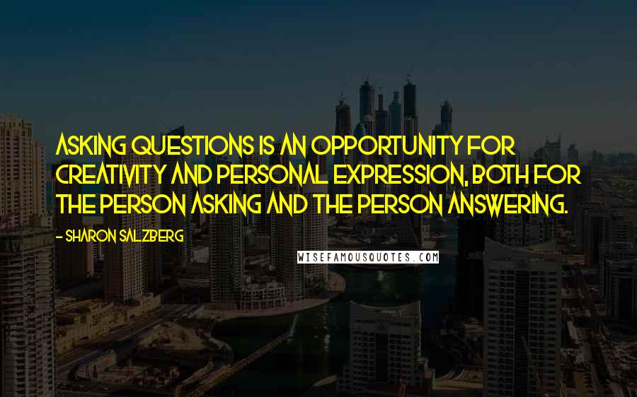 Sharon Salzberg Quotes: Asking questions is an opportunity for creativity and personal expression, both for the person asking and the person answering.