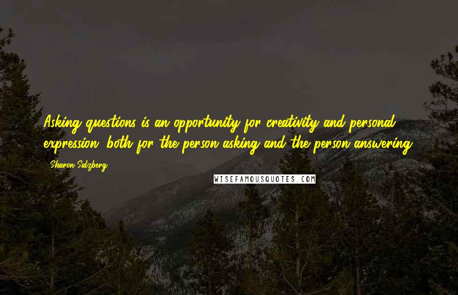 Sharon Salzberg Quotes: Asking questions is an opportunity for creativity and personal expression, both for the person asking and the person answering.