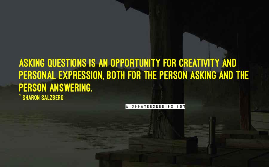 Sharon Salzberg Quotes: Asking questions is an opportunity for creativity and personal expression, both for the person asking and the person answering.