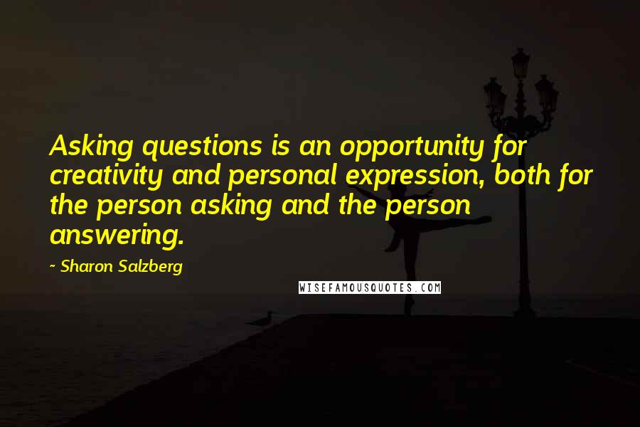 Sharon Salzberg Quotes: Asking questions is an opportunity for creativity and personal expression, both for the person asking and the person answering.