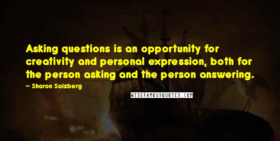 Sharon Salzberg Quotes: Asking questions is an opportunity for creativity and personal expression, both for the person asking and the person answering.