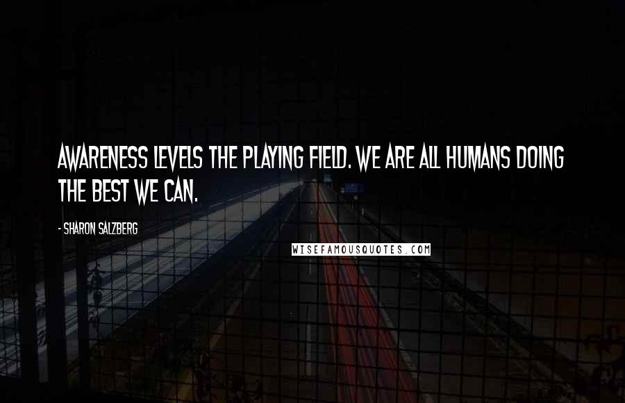 Sharon Salzberg Quotes: Awareness levels the playing field. We are all humans doing the best we can.