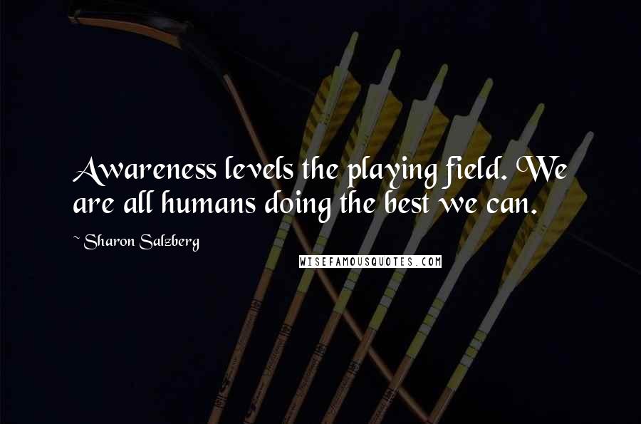 Sharon Salzberg Quotes: Awareness levels the playing field. We are all humans doing the best we can.