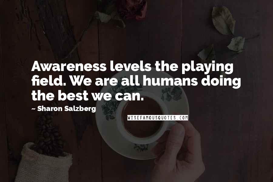 Sharon Salzberg Quotes: Awareness levels the playing field. We are all humans doing the best we can.