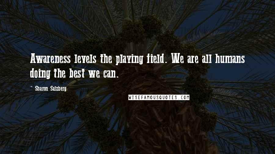 Sharon Salzberg Quotes: Awareness levels the playing field. We are all humans doing the best we can.