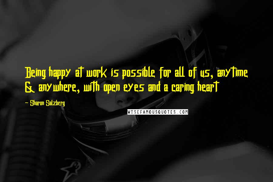 Sharon Salzberg Quotes: Being happy at work is possible for all of us, anytime & anywhere, with open eyes and a caring heart