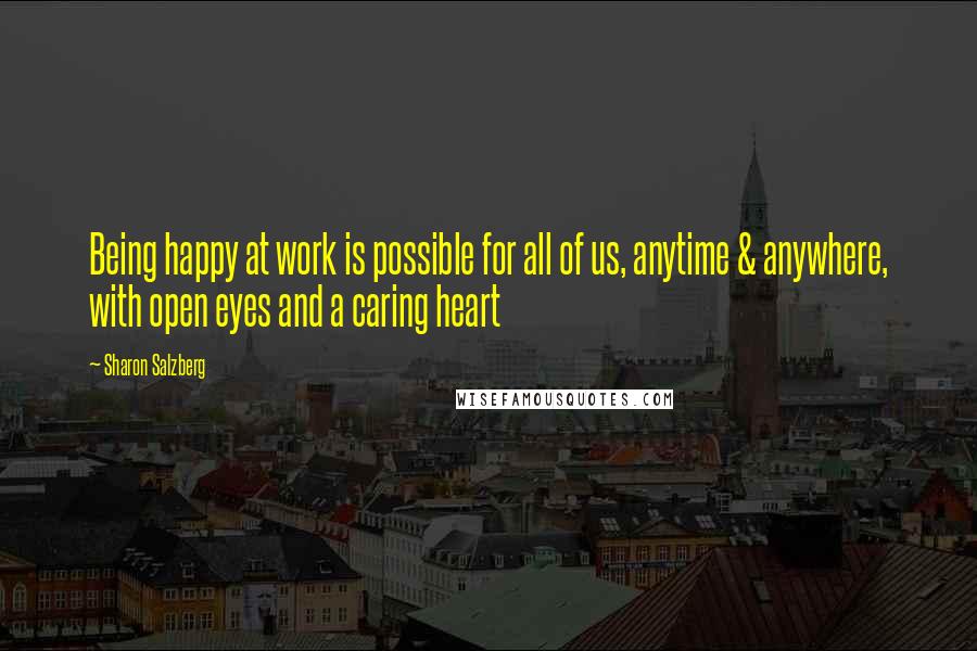 Sharon Salzberg Quotes: Being happy at work is possible for all of us, anytime & anywhere, with open eyes and a caring heart