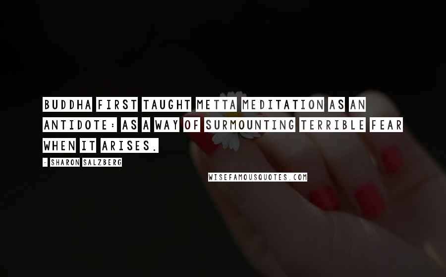 Sharon Salzberg Quotes: Buddha first taught metta meditation as an antidote: as a way of surmounting terrible fear when it arises.