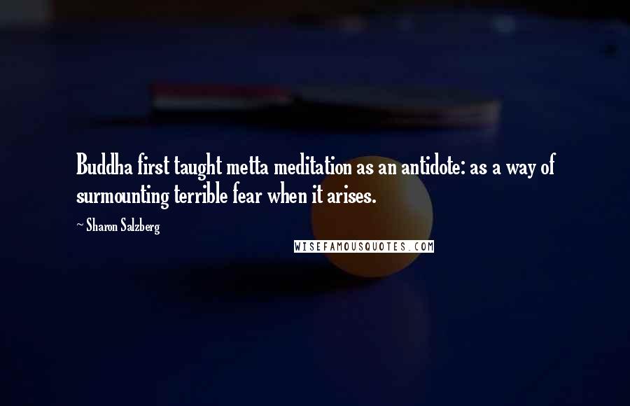 Sharon Salzberg Quotes: Buddha first taught metta meditation as an antidote: as a way of surmounting terrible fear when it arises.