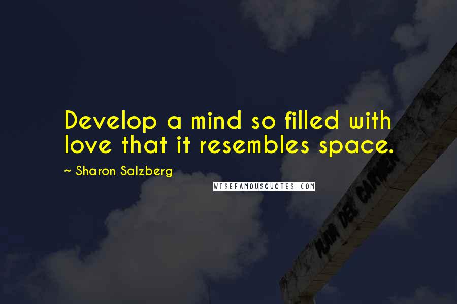 Sharon Salzberg Quotes: Develop a mind so filled with love that it resembles space.