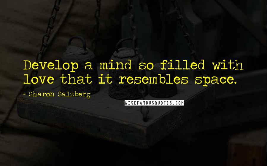 Sharon Salzberg Quotes: Develop a mind so filled with love that it resembles space.
