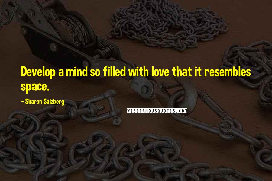Sharon Salzberg Quotes: Develop a mind so filled with love that it resembles space.