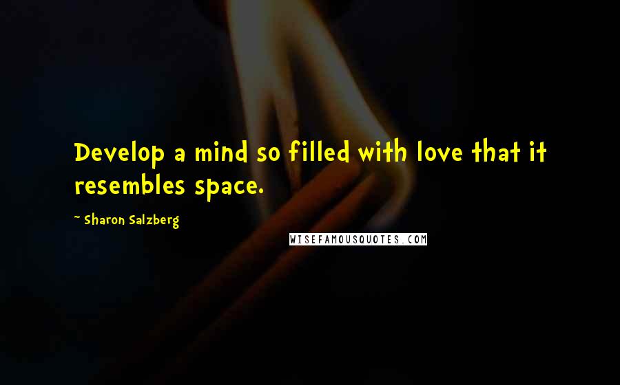 Sharon Salzberg Quotes: Develop a mind so filled with love that it resembles space.