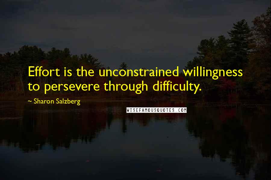 Sharon Salzberg Quotes: Effort is the unconstrained willingness to persevere through difficulty.