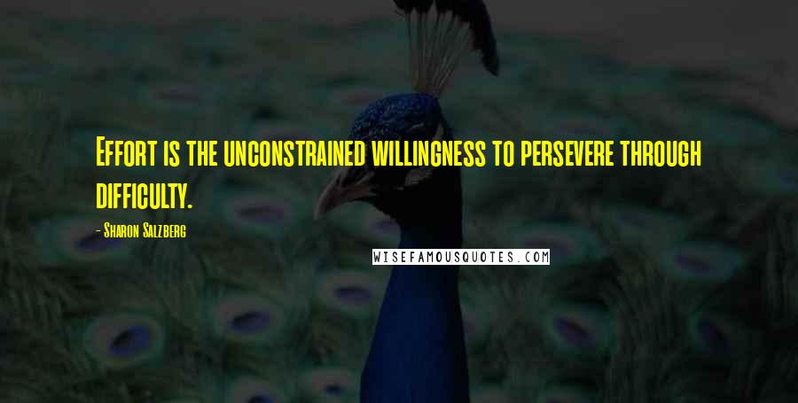 Sharon Salzberg Quotes: Effort is the unconstrained willingness to persevere through difficulty.