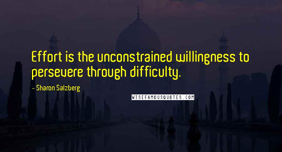 Sharon Salzberg Quotes: Effort is the unconstrained willingness to persevere through difficulty.