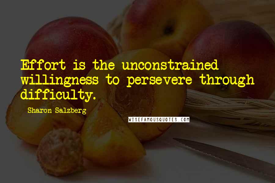 Sharon Salzberg Quotes: Effort is the unconstrained willingness to persevere through difficulty.