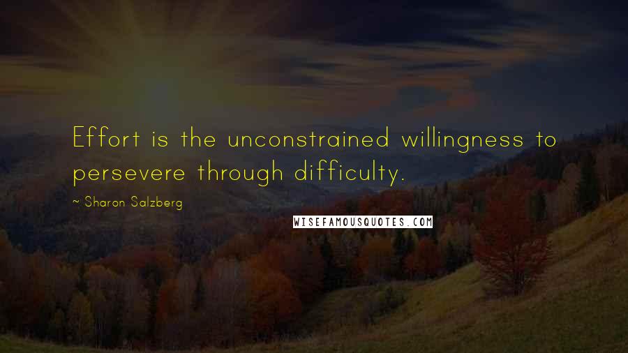 Sharon Salzberg Quotes: Effort is the unconstrained willingness to persevere through difficulty.